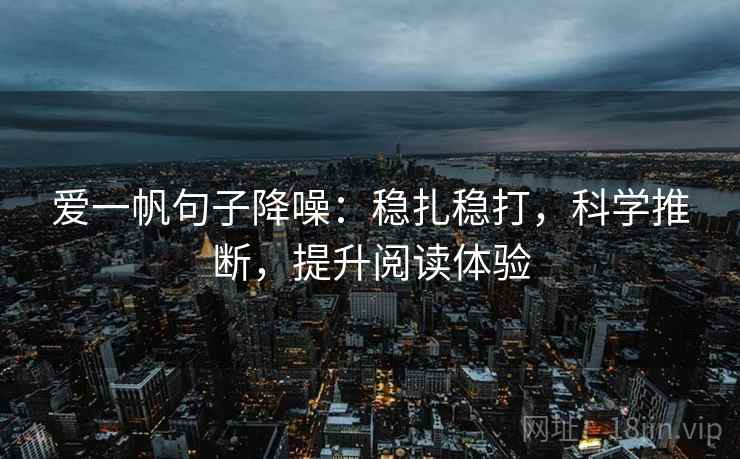 爱一帆句子降噪：稳扎稳打，科学推断，提升阅读体验