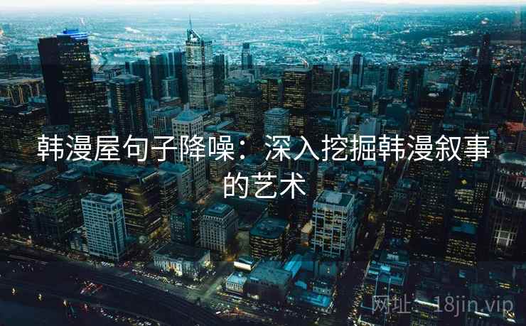 韩漫屋句子降噪：深入挖掘韩漫叙事的艺术