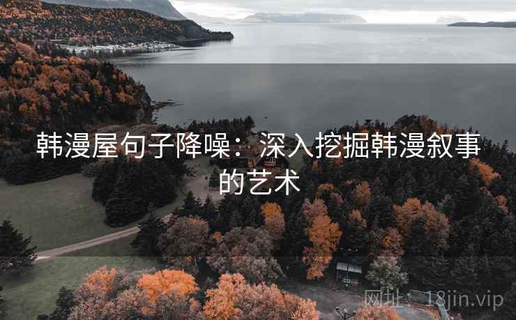 韩漫屋句子降噪:深入挖掘韩漫叙事的艺术 韩漫屋句子降噪:深入挖掘韩漫叙事的艺术