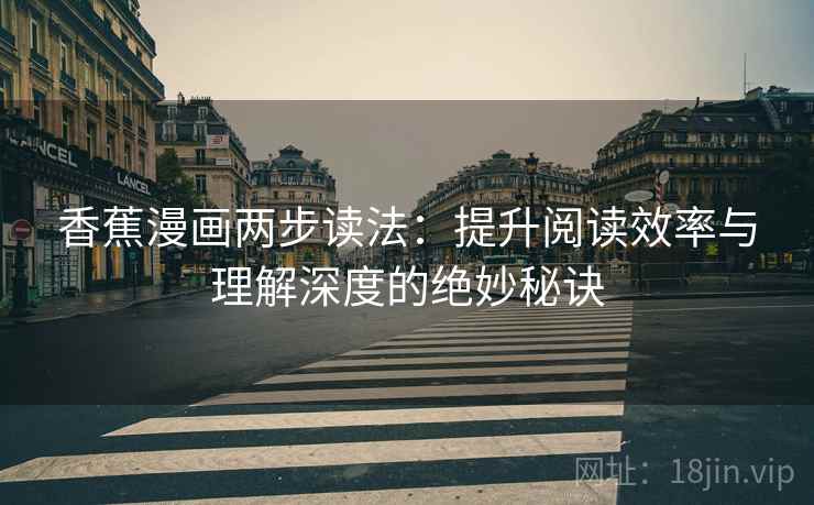香蕉漫画两步读法:提升阅读效率与理解深度的绝妙秘诀 香蕉漫画两步读法:提升阅读效率与理解深度的绝妙秘诀