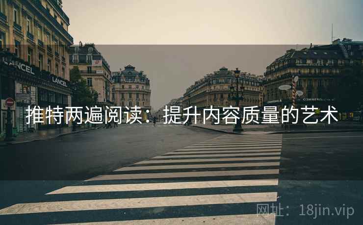 推特两遍阅读：提升内容质量的艺术