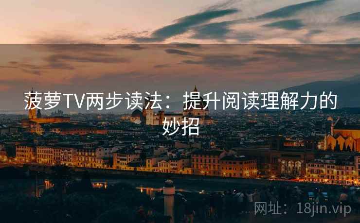菠萝TV两步读法:提升阅读理解力的妙招 菠萝TV两步读法:提升阅读理解力的妙招
