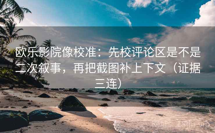 欧乐影院像校准:先校评论区是不是二次叙事,再把截图补上下文(证据三连) 欧乐影院像校准:先校评论区是不是二次叙事,再把截图补上下文(证据三连)