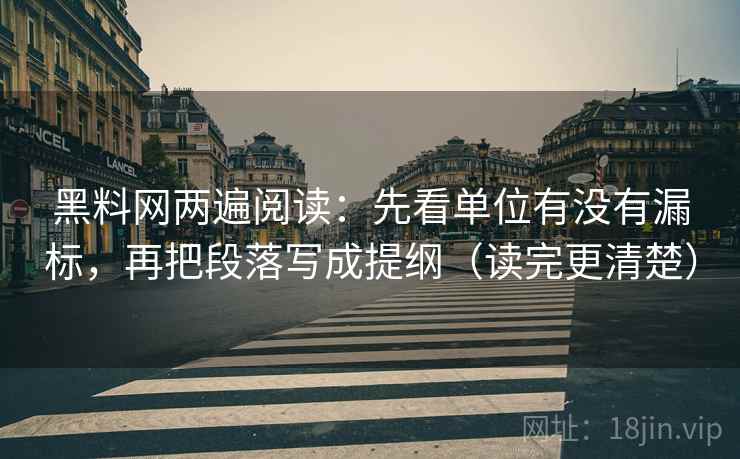 黑料网两遍阅读：先看单位有没有漏标，再把段落写成提纲（读完更清楚）