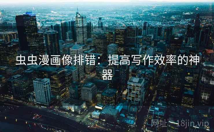 虫虫漫画像排错：提高写作效率的神器