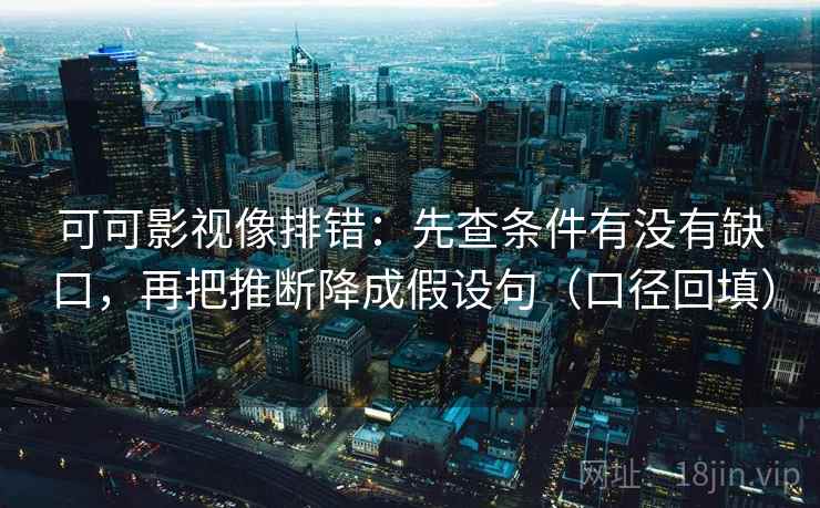 可可影视像排错:先查条件有没有缺口,再把推断降成假设句(口径回填) 可可影视像排错:先查条件有没有缺口,再把推断降成假设句(口径回填)
