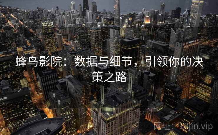蜂鸟影院：数据与细节，引领你的决策之路