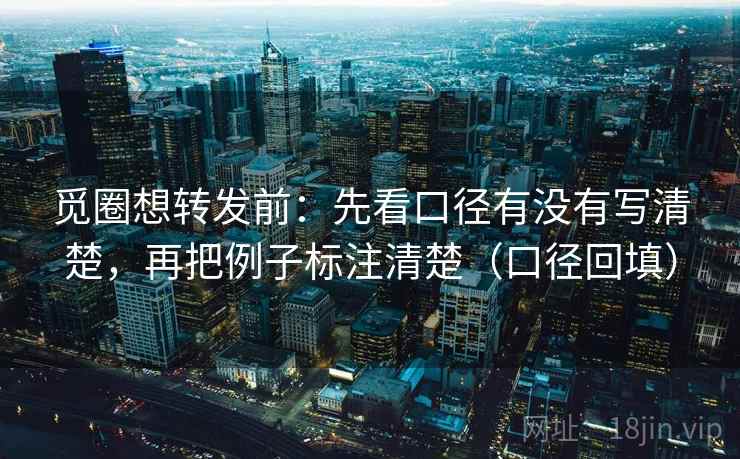 觅圈想转发前：先看口径有没有写清楚，再把例子标注清楚（口径回填）