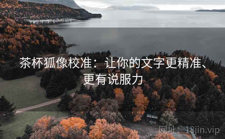 茶杯狐像校准：让你的文字更精准、更有说服力