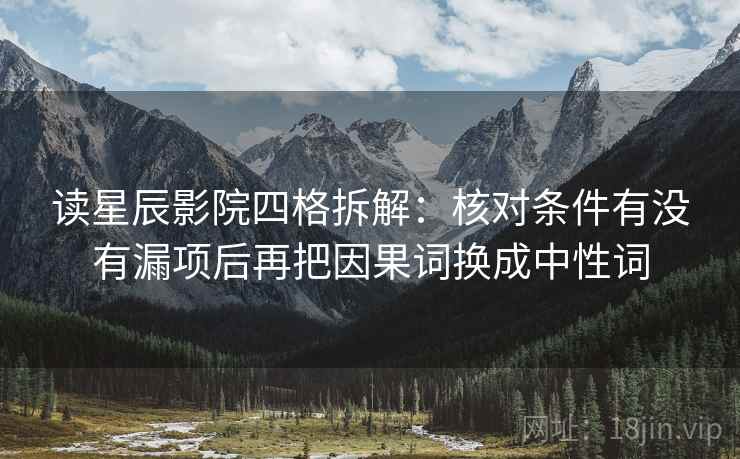 读星辰影院四格拆解：核对条件有没有漏项后再把因果词换成中性词