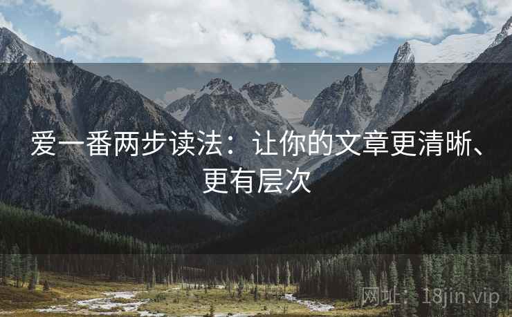 爱一番两步读法：让你的文章更清晰、更有层次