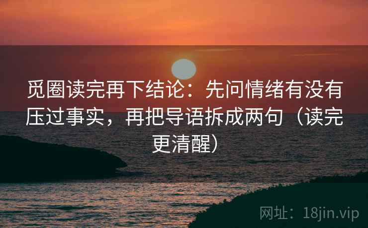 觅圈读完再下结论：先问情绪有没有压过事实，再把导语拆成两句（读完更清醒）