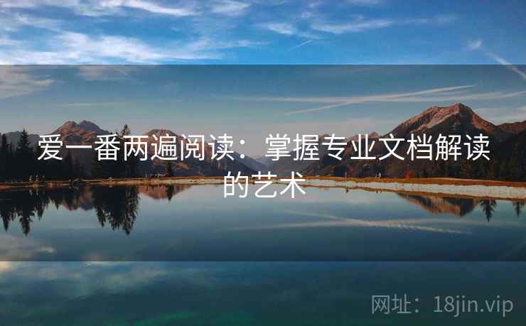爱一番两遍阅读:掌握专业文档解读的艺术 爱一番两遍阅读:掌握专业文档解读的艺术