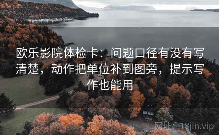 欧乐影院体检卡：问题口径有没有写清楚，动作把单位补到图旁，提示写作也能用