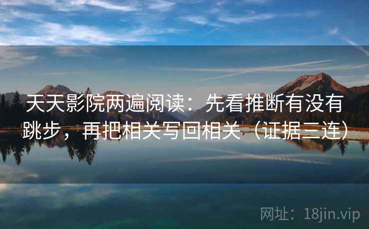 天天影院两遍阅读:先看推断有没有跳步,再把相关写回相关(证据三连) 天天影院两遍阅读:先看推断有没有跳步,再把相关写回相关(证据三连)