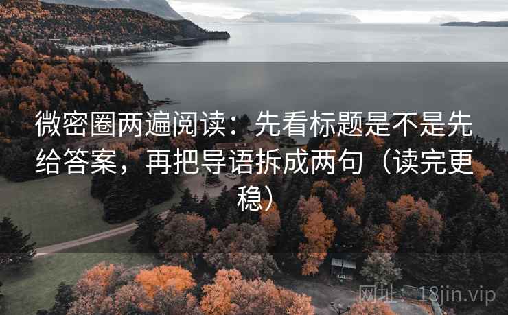 微密圈两遍阅读：先看标题是不是先给答案，再把导语拆成两句（读完更稳）