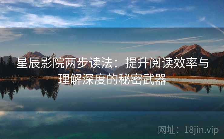 星辰影院两步读法：提升阅读效率与理解深度的秘密武器