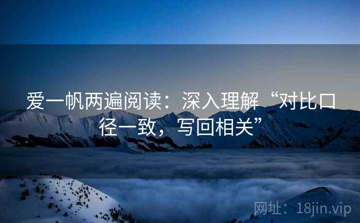 爱一帆两遍阅读：深入理解“对比口径一致，写回相关”