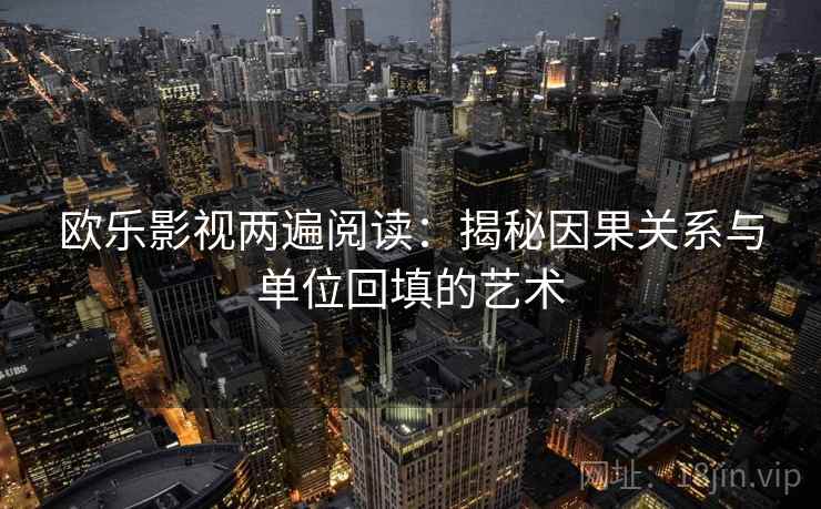 欧乐影视两遍阅读：揭秘因果关系与单位回填的艺术
