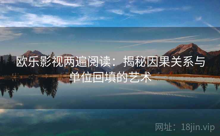 欧乐影视两遍阅读：揭秘因果关系与单位回填的艺术