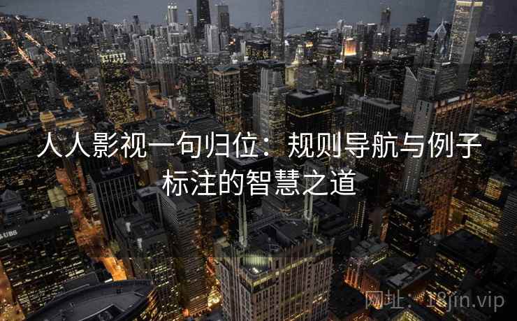 人人影视一句归位：规则导航与例子标注的智慧之道