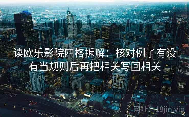 读欧乐影院四格拆解:核对例子有没有当规则后再把相关写回相关 读欧乐影院四格拆解:核对例子有没有当规则后再把相关写回相关
