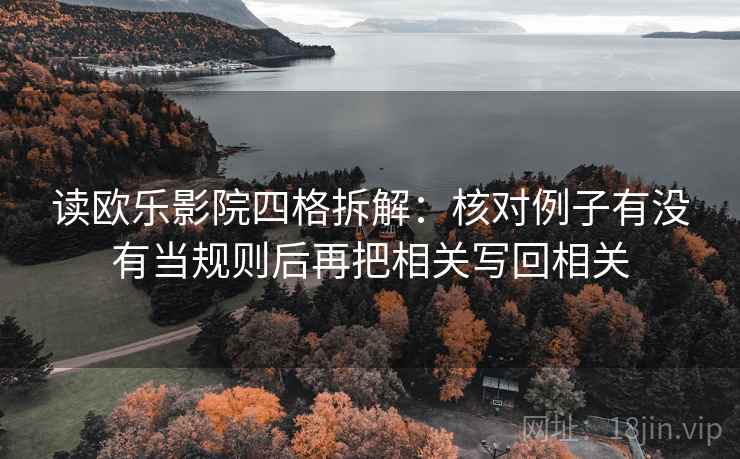 读欧乐影院四格拆解:核对例子有没有当规则后再把相关写回相关 读欧乐影院四格拆解:核对例子有没有当规则后再把相关写回相关