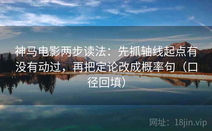 神马电影两步读法：先抓轴线起点有没有动过，再把定论改成概率句（口径回填）