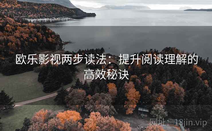 欧乐影视两步读法：提升阅读理解的高效秘诀