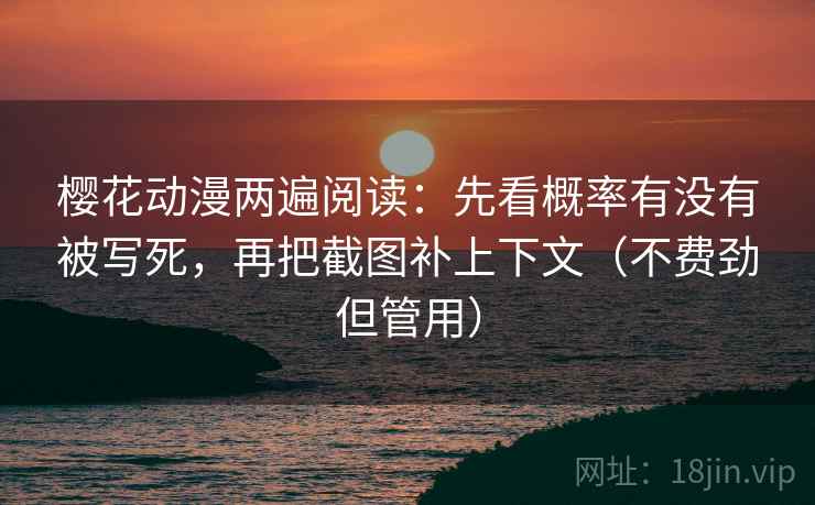 樱花动漫两遍阅读:先看概率有没有被写死,再把截图补上下文(不费劲但管用) 樱花动漫两遍阅读:先看概率有没有被写死,再把截图补上下文(不费劲但管用)