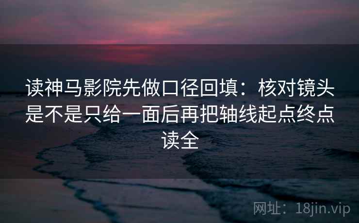 读神马影院先做口径回填:核对镜头是不是只给一面后再把轴线起点终点读全 读神马影院先做口径回填:核对镜头是不是只给一面后再把轴线起点终点读全