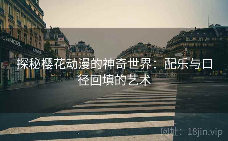 探秘樱花动漫的神奇世界：配乐与口径回填的艺术