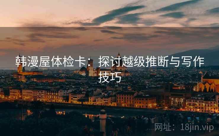 韩漫屋体检卡：探讨越级推断与写作技巧