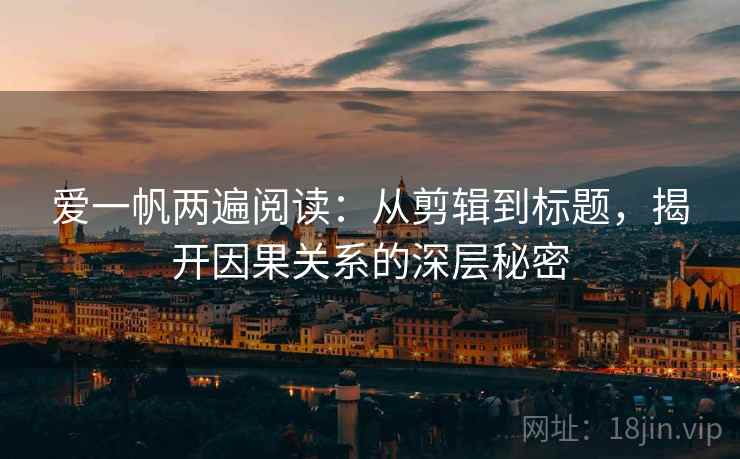 爱一帆两遍阅读：从剪辑到标题，揭开因果关系的深层秘密