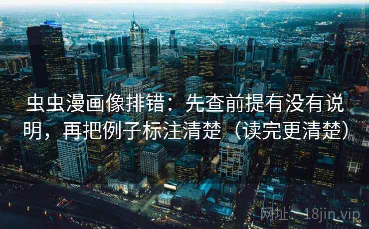 虫虫漫画像排错：先查前提有没有说明，再把例子标注清楚（读完更清楚）