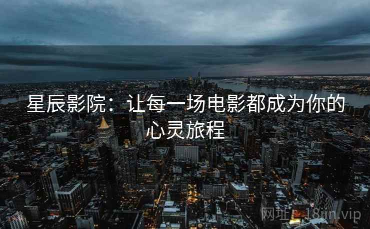 星辰影院：让每一场电影都成为你的心灵旅程