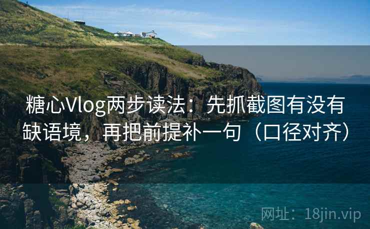 糖心Vlog两步读法：先抓截图有没有缺语境，再把前提补一句（口径对齐）