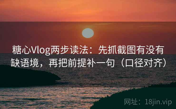 糖心Vlog两步读法：先抓截图有没有缺语境，再把前提补一句（口径对齐）