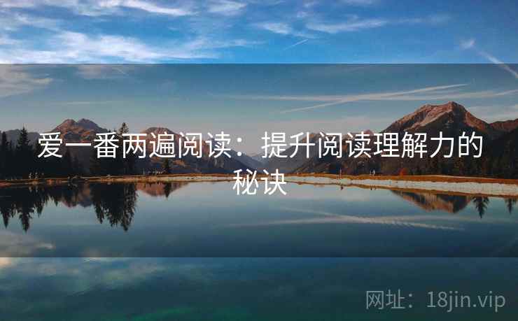 爱一番两遍阅读:提升阅读理解力的秘诀 爱一番两遍阅读:提升阅读理解力的秘诀