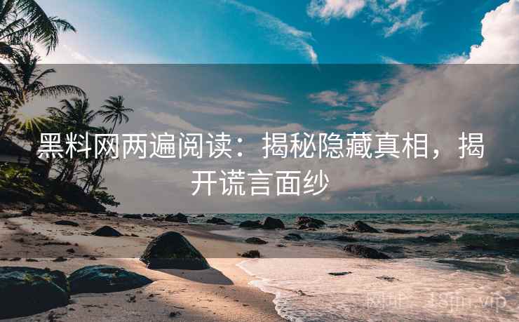 黑料网两遍阅读:揭秘隐藏真相,揭开谎言面纱 黑料网两遍阅读:揭秘隐藏真相,揭开谎言面纱