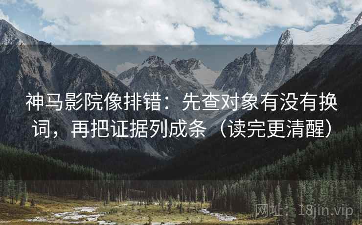 神马影院像排错:先查对象有没有换词,再把证据列成条(读完更清醒) 神马影院像排错:先查对象有没有换词,再把证据列成条(读完更清醒)