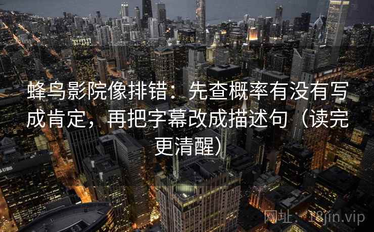 蜂鸟影院像排错:先查概率有没有写成肯定,再把字幕改成描述句(读完更清醒) 蜂鸟影院像排错:先查概率有没有写成肯定,再把字幕改成描述句(读完更清醒)
