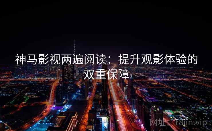 神马影视两遍阅读:提升观影体验的双重保障 神马影视两遍阅读:提升观影体验的双重保障