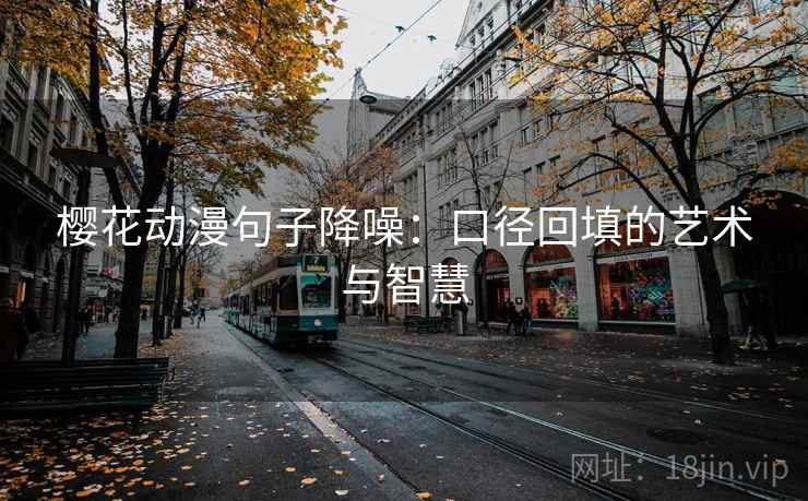 樱花动漫句子降噪:口径回填的艺术与智慧 樱花动漫句子降噪:口径回填的艺术与智慧