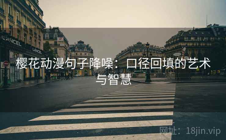 樱花动漫句子降噪:口径回填的艺术与智慧 樱花动漫句子降噪:口径回填的艺术与智慧