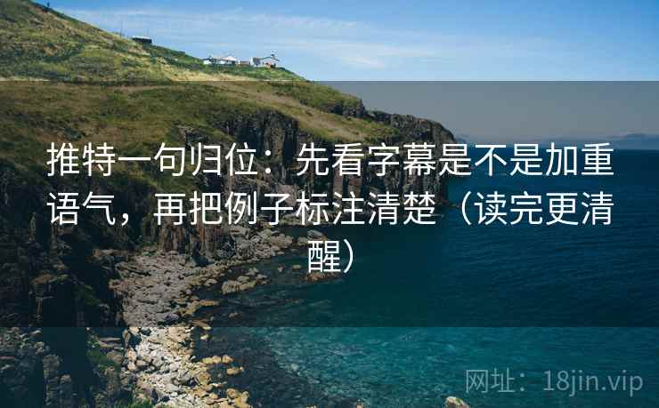 推特一句归位:先看字幕是不是加重语气,再把例子标注清楚(读完更清醒) 推特一句归位:先看字幕是不是加重语气,再把例子标注清楚(读完更清醒)