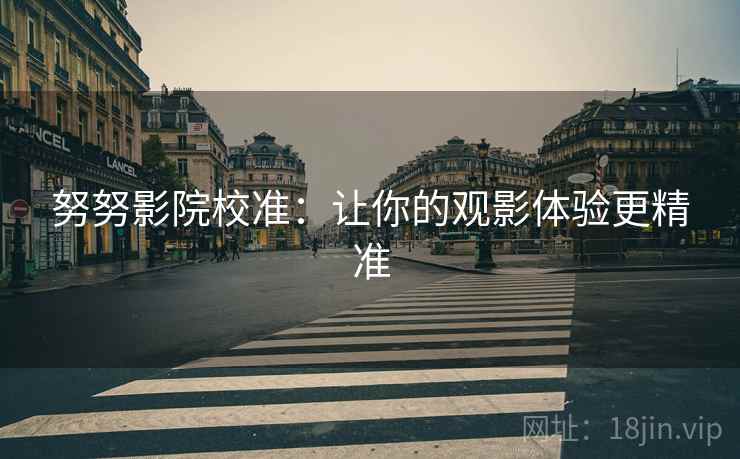 努努影院校准:让你的观影体验更精准 努努影院校准:让你的观影体验更精准