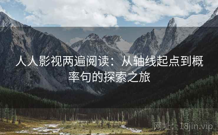 人人影视两遍阅读:从轴线起点到概率句的探索之旅 人人影视两遍阅读:从轴线起点到概率句的探索之旅