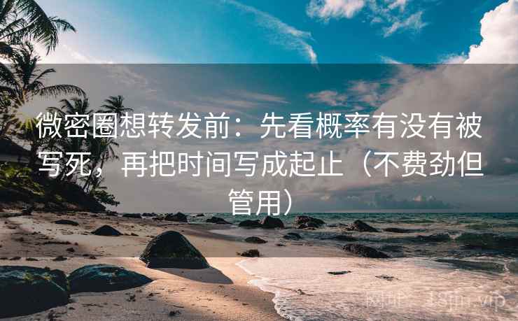 微密圈想转发前:先看概率有没有被写死,再把时间写成起止(不费劲但管用) 微密圈想转发前:先看概率有没有被写死,再把时间写成起止(不费劲但管用)