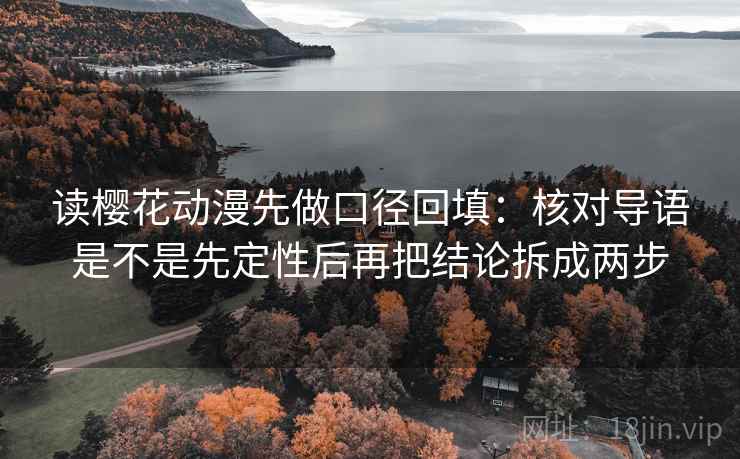 读樱花动漫先做口径回填:核对导语是不是先定性后再把结论拆成两步 读樱花动漫先做口径回填:核对导语是不是先定性后再把结论拆成两步